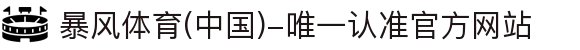 暴风体育 (中国)-唯一认准官方网站- 最新体育资讯、赛事报道与专业分析
